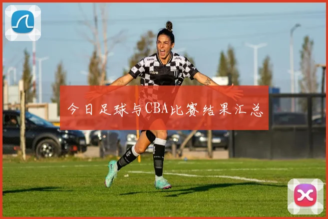 今日足球与CBA比赛结果汇总