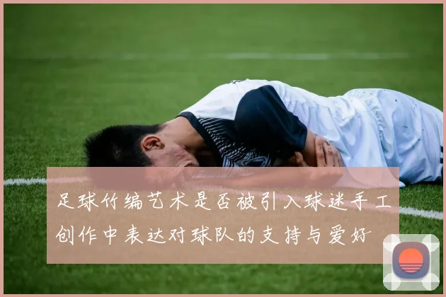 足球竹编艺术是否被引入球迷手工创作中表达对球队的支持与爱好