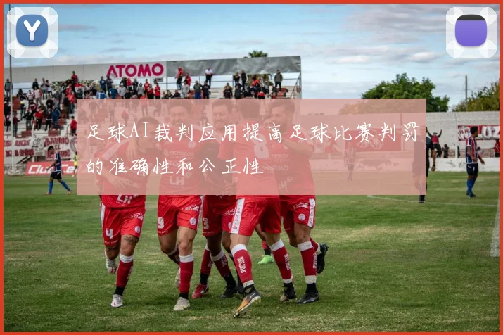 足球AI裁判应用提高足球比赛判罚的准确性和公正性